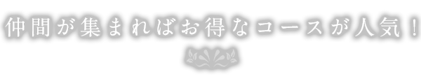 仲間が集まればお得なコースが人気！