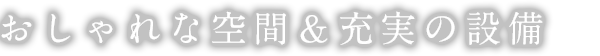 おしゃれな空間＆充実の設備