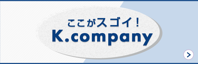 ここがスゴイ！K.company