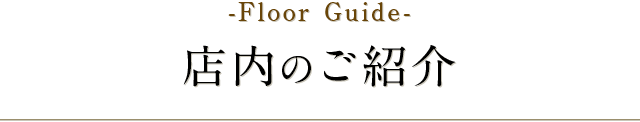 -Floor Guide-店内のご紹介